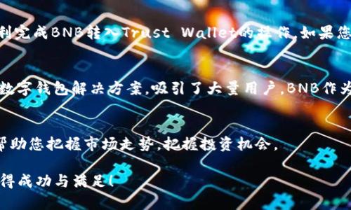 将BNB从交易所转入Trust Wallet（TP钱包）的步骤相对简单，但需要确保您了解整个流程。以下是详细的指南，帮助您安全、顺利地将BNB转入TP钱包。

第一步：下载并安装Trust Wallet
如果您还没有Trust Wallet，首先需要下载并安装它。您可以在App Store（iOS用户）或Google Play Store（Android用户）中搜索“Trust Wallet”，然后按照提示进行安装。完成安装后，打开应用程序并设置您的钱包。

第二步：创建或导入钱包
在Trust Wallet中，您要么创建一个新的钱包，要么导入一个已有的钱包。如果您是新用户，请选择