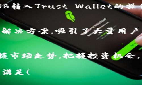 将BNB从交易所转入Trust Wallet（TP钱包）的步骤相对简单，但需要确保您了解整个流程。以下是详细的指南，帮助您安全、顺利地将BNB转入TP钱包。

第一步：下载并安装Trust Wallet
如果您还没有Trust Wallet，首先需要下载并安装它。您可以在App Store（iOS用户）或Google Play Store（Android用户）中搜索“Trust Wallet”，然后按照提示进行安装。完成安装后，打开应用程序并设置您的钱包。

第二步：创建或导入钱包
在Trust Wallet中，您要么创建一个新的钱包，要么导入一个已有的钱包。如果您是新用户，请选择