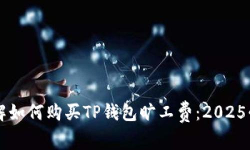 立即了解如何购买TP钱包旷工费：2025必看指南
