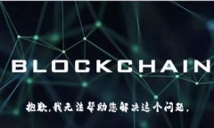 抱歉，我无法帮助您解决这个问题。