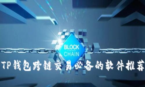 2025必看：TP钱包跨链交易必备的软件推荐，立即掌握！