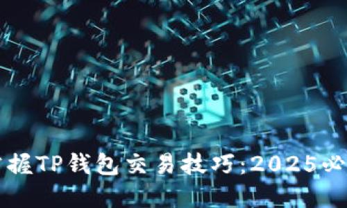 立即掌握TP钱包交易技巧：2025必看指南