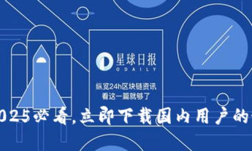TP钱包：2025必看，立即下载国内用户的最佳选择！