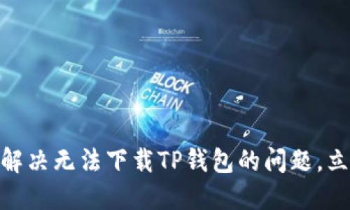 2025必看！如何解决无法下载TP钱包的问题，立即获取解决方案