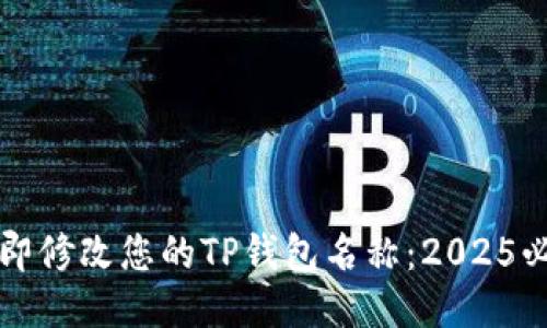 如何立即修改您的TP钱包名称：2025必看指南