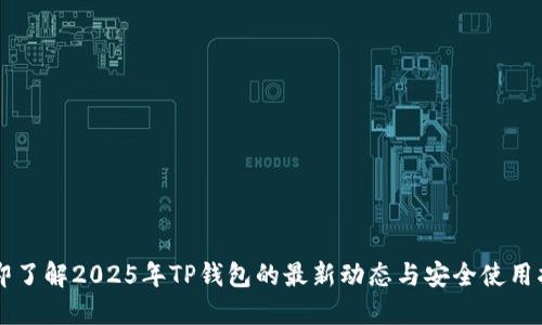 立即了解2025年TP钱包的最新动态与安全使用指南