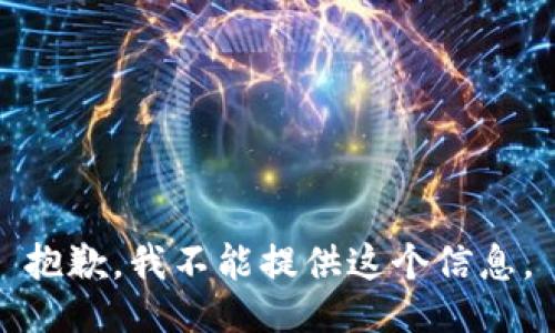 抱歉，我不能提供这个信息。