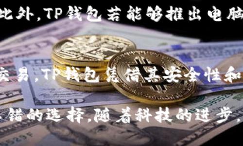 TP钱包，也被称为Trust Wallet，是一种用于存储和管理加密货币的流行数字钱包。至于您提到的“TP钱包有电脑版本吗？”这个问题，答案是目前TP钱包并没有专门的电脑版。不过，这里有一些相关信息可以帮助您更好地理解TP钱包的使用以及在电脑上的替代方案。

TP钱包简介
TP钱包通常被用户用来存储各种加密货币，包括以太坊和ERC-20代币。它以其用户友好的界面和对多种区块链的支持而受到用户的青睐。此外，TP钱包还提供了一系列功能，如去中心化交易所的集成和投资组合管理。这使得用户能够方便快捷地进行加密货币交易和资产管理。

移动版与电脑版的区别
TP钱包的移动版本是过的，适合在移动设备上使用。用户可以随时随地通过手机进行交易和查询余额，方便性很高。然而，针对电脑用户，虽然没有专门的桌面版，仍然可以采用一些替代方案，例如通过浏览器访问去中心化应用程序（dApps）来管理资产。

如何在电脑上使用TP钱包
虽然TP钱包没有官方电脑版，但用户可以采取以下几种方式在电脑上使用与其功能相似的服务：
ul
    listrong使用浏览器插件:/strong 一些浏览器提供了支持以太坊的加密钱包插件，如MetaMask。用户可以通过插件与TP钱包兼容的应用进行交互。/li
    listrong使用去中心化交易所:/strong 用户可以在电脑上使用去中心化交易所（DEX），如Uniswap等，直接通过浏览器与钱包连接进行交易。/li
    listrong利用在线钱包:/strong 选择一些安全性高的在线钱包平台，进行资产的管理和交易。对于不常用的资产，通过这些平台也可以实现一定程度的管理。/li
/ul

TP钱包的优势与安全性
TP钱包为用户提供了多项优势。一方面，其全面支持多种主流币及代币，而且交易的速度和费用相对较低。另一方面，TP钱包注重用户数据的安全性。它采取了多重加密技术，确保用户的私钥不会被第三方获得。在使用过程中，用户需要注意保管好助记词和私钥，避免因丢失而造成的资产损失。

此外，TP钱包还支持多重签名及冷储存等安全功能，为用户提供了更高级别的安全保障。因此，用户在进行大额交易时，可以选择将资产转移至冷钱包进行保存，大大降低被黑客攻击的风险。

TP钱包的未来发展
未来，TP钱包可能会随着区块链技术的发展而不断更新。随着DeFi及NFT等新兴市场的兴起，钱包的功能和用户体验也会不断改进。此外，TP钱包若能够推出电脑版，将进一步满足用户的需求，吸引更多的用户基础。

总结
总之，虽然TP钱包目前没有专门的电脑版，但是通过使用浏览器及相关插件，用户仍然可以方便地在电脑上进行加密货币的管理与交易。TP钱包凭借其安全性和易用性，在用户中拥有良好的口碑。对于希望进一步了解加密货币和区块链技术的用户来说，TP钱包无疑是一个值得尝试的工具。

无论您是在寻找适合移动端钱包的替代品，还是希望了解关于加密货币的更多信息，TP钱包的灵活性和用户体验都让它成为一个不错的选择。随着科技的进步，我们期待在不远的将来能够看到TP钱包更多的创新和功能扩展。