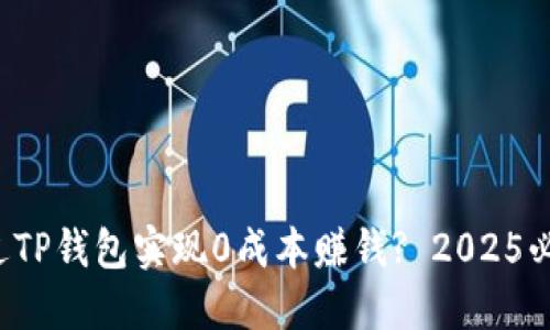 如何通过TP钱包实现0成本赚钱? 2025必看策略！