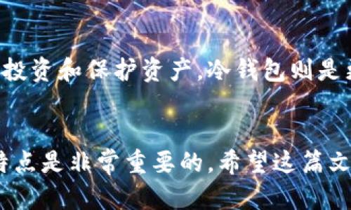 在讨论TP钱包是否属于冷钱包之前，我们需要先了解什么是冷钱包以及它的特点。

### 什么是冷钱包？

冷钱包的定义
冷钱包是指离线存储加密货币的工具或设备，通常用来确保用户的数字资产在不连接互联网的情况下安全存储。由于不与互联网直接连接，冷钱包被认为是最安全的存储方式之一。常见的冷钱包包括硬件钱包、纸钱包等。

冷钱包的优缺点
冷钱包的优势在于它对黑客攻击和网络威胁具有更高的防护能力。这意味着，即使发生重大网络安全事件，你的加密资产也不容易受到影响。此外，冷钱包通常不要求用户频繁连接网络，从而降低了被恶意软件感染的风险。

然而，冷钱包也有其劣势。用户在使用时需要稍加技术知识，且一旦忘记访问私钥，资产将永远无法找回。此外，冷钱包的便捷性较差，转移和交易过程通常需要更多时间和步骤。

### TP钱包简介

TP钱包是什么？
TP钱包是一种多功能数字资产钱包，支持多种加密货币的存储、管理和交易。与冷钱包不同，TP钱包通常被视为热钱包，因为它是在线的钱包，方便用户进行灵活的交易活动。

TP钱包的功能
TP钱包的基本功能包括数字资产的发送和接收功能，同时还支持代币的交换、投资项目的管理等。以下是TP钱包的一些核心功能：
ul
  listrong多币种支持：/strongTP钱包支持多种主流加密货币和代币。/li
  listrong安全性：/strong提供多层安全措施，例如双重认证和加密保护。/li
  listrong市场动态：/strong用户可以实时跟踪市场动态和资产价值。/li
/ul

TP钱包的安全性
尽管TP钱包具备多重安全措施，但由于其在线存储的特性，它相对于冷钱包的安全性来说显得稍弱。用户和投资者应该采取额外的措施保护他们的资产，例如定期更换密码、使用复杂的密码等。

### TP钱包与冷钱包的比较

TP钱包和冷钱包的核心区别
TP钱包被归类为热钱包，主要用于日常交易和资产管理，而冷钱包则更多地用于长期存储和保护加密资产。因此，选择合适的数字钱包类型取决于用户的需求。

选择合适的钱包
如果你是一位频繁进行交易的用户，TP钱包无疑是一个理想的选择，因其方便和灵活。然而，如果你的目标是长期投资和保护资产，冷钱包则是更好的选择。通常情况下，许多投资者会将两者结合使用，即短期内使用热钱包进行交易，长期储存则使用冷钱包。

结论
总体来看，TP钱包不是冷钱包，它属于热钱包的范畴。为了最你的加密资产管理，了解各种钱包的功能、优缺点和特点是非常重要的。希望这篇文章能帮助你更好地理解TP钱包及其在数字货币世界中的角色