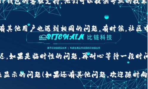 关于“TP钱包上的博饼没有显示”的问题，可能有多个因素导致。以下是一些解决方案和建议，帮助你排查和解决这个问题：

### 1. 检查网络连接
首先，确保你设备的网络连接正常。TP钱包需要通过网络访问区块链数据，如果网络不稳定或断开，博饼信息可能无法显示。

### 2. 更新TP钱包
有时应用的版本过旧可能导致某些功能无法正常使用。检查你的TP钱包是否是最新版本，如果不是，及时更新至最新版本。

### 3. 重启应用
关闭TP钱包并重新打开，有时简单的重启可以解决软件的暂时性错误和缓存问题。

### 4. 检查博饼活动页面
确保你查看的博饼活动页面是正确的。有些活动可能会在不同的时间段内进行，确保你正在参与的活动确实有效，并且在进行中。

### 5. 清除缓存
如果以上方法都没有解决问题，尝试清除TP钱包的缓存。在手机设置中找到TP钱包应用，清除其缓存数据，有时这能解决显示问题。

### 6. 联系客服
如果经过多次尝试仍然无法解决，建议联系TP钱包的客服支持。他们可以提供专业的技术支持，帮助你找出问题所在。

### 7. 查看社区讨论
在一些用户论坛或者社交媒体上，看看是否有其他用户也遇到相同的问题。有时候，社区中的讨论能提供一些实用的解决方案或提示。

### 8. 耐心等待
最后，有时服务器问题可能导致信息更新延迟。如果是临时性的问题，再耐心等待一段时间，有可能会自动恢复正常。

希望这些方法能帮助你解决TP钱包上博饼未显示的问题！如果还有其他问题，欢迎随时向我询问。