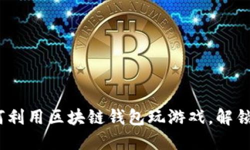 2025必看：如何利用区块链钱包玩游戏，解锁全新游戏体验！