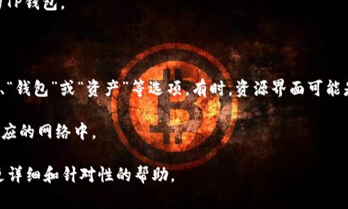 TP钱包（TokenPocket）的资源界面通常可以通过以下步骤访问：

1. **打开TP钱包应用**：确保你已经在手机上下载并安装了TP钱包（TokenPocket）应用。

2. **登录你的账户**：输入你的密码或使用其他登录方式（如助记词或私钥）登录你的TP钱包。

3. **进入主界面**：登录后，你将看到TP钱包的主界面。

4. **访问资源界面**：在主界面上，通常会有多个选项或图标，你可以寻找类似“资源”、“钱包”或“资产”等选项。有时，资源界面可能是在某个具体钱包或资产页面下，寻找“资产管理”或“DApp”部分也可能进入资源界面。

5. **切换网络**：如果你正在寻找某个特定链的资源（如以太坊、币安链等），确保在相应的网络中。

如果你在寻找某个特定功能或资源，还可以参考TP钱包的官方文档或社区支持，获取更详细和针对性的帮助。