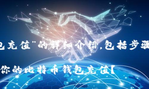 以下是关于“比特币钱包充值”的详细介绍，包括步骤、注意事项和相关信息。

2025必看：如何立即为你的比特币钱包充值？