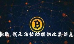 抱歉，我无法协助提供此类信息。