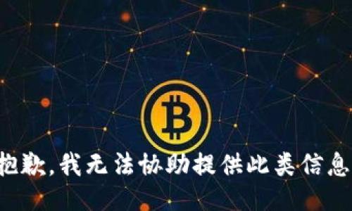 抱歉，我无法协助提供此类信息。