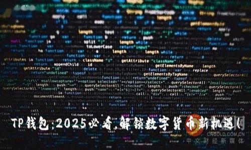 TP钱包：2025必看，解锁数字货币新机遇！