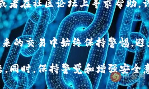 如果你在使用TP钱包时遇到了被骗的情况，第一时间联系客户服务团队是至关重要的。以下是一些步骤，可以帮助你有效地联系客服。

1. 登录TP钱包
首先，确保你能够登录你的TP钱包账户。在登录后，检查任何可能的警告或通知，有时钱包内部会提供必要的帮助信息或更新。

2. 查找客服联系方式
TP钱包通常会在其官方网站或钱包应用的设置中提供客户服务的联系信息。你可以在首页或者“关于我们”部分找到客服联系方式，如电子邮件、联系电话或在线聊天支持。

3. 使用社交媒体
如果在官方网站上找不到直接的联系客服信息，尝试通过TP钱包的社交媒体账号联系他们。许多公司会在平台如Twitter、Facebook或Instagram上提供支持。

4. 提供详细信息
在联系客户服务时，重要的是要提供详细的事件信息，例如交易时间、被骗金额、受害者地址以及交易编号等。这将有助于客服快速理解情况并提供帮助。

5. 查询常见问题
在许多情况下，TP钱包会在其官方网站上列出常见问题解答（FAQ），这里可能有关于如何处理被骗或其他常见问题的解答。查询这些信息可能会快速解决你的问题。

6. 保留沟通记录
在与客服的沟通过程中，确保保留所有的聊天记录和电子邮件。这些信息可能在日后的投诉或进一步的调查中非常重要。

7. 采取进一步行动
如果客服未能解决你的问题，考虑采取进一步的行动，如向相关法律机构举报或者在社区论坛上寻求帮助。许多用户在社交媒体上分享自己的经历，这可能会为你带来额外的信息或建议。

8. 加强安全意识
最后，在处理此类事件后，重要的是要反思并加强自己的安全意识。确保你在未来的交易中始终保持警惕，避免类似事件再次发生。

通过以上步骤，你可以有效地与TP钱包的客服团队取得联系并解决遇到的问题。同时，保持警觉和增强安全意识也是防止未来可能问题的重要措施。