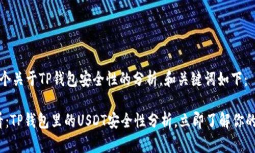 这里是一个关于TP钱包安全性的分析，和关键词如下：

2025必看：TP钱包里的USDT安全性分析，立即了解你的资产保护