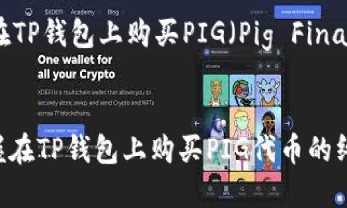 下面是一个关于如何在TP钱包上购买PIG（Pig Finance）代币的详细介绍。


2025年必看：立即掌握在TP钱包上购买PIG代币的终极指南