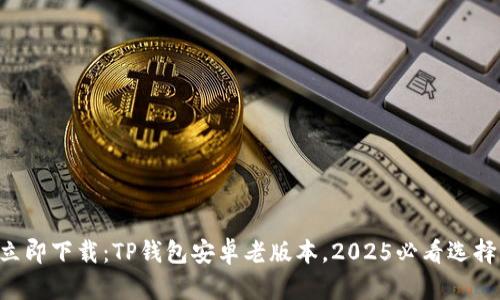 立即下载：TP钱包安卓老版本，2025必看选择！