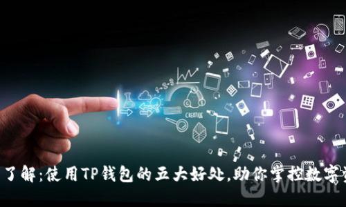 立即了解：使用TP钱包的五大好处，助你掌控数字资产！