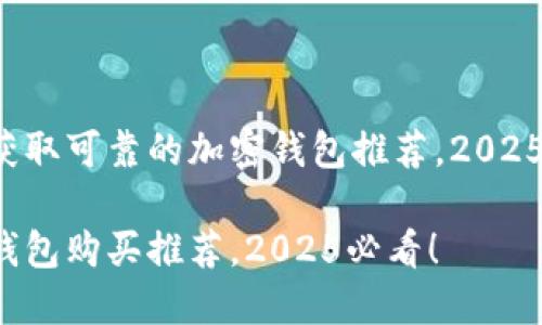 快速获取可靠的加密钱包推荐，2025必看！

加密钱包购买推荐，2025必看！