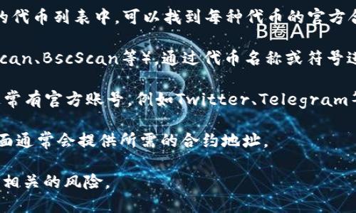 在寻找TP钱包（TokenPocket Wallet）的合约地址时，您可以通过以下几种方式来获取相关信息：

1. **官方网站**：访问TokenPocket的官方网站，在其支持的代币列表中，可以找到每种代币的官方合约地址。

2. **区块链浏览器**：您可以使用区块链浏览器（如Etherscan、BscScan等），通过代币名称或符号进行搜索，从而找到相关的合约地址。

3. **社交媒体和社区**：TokenPocket在社交媒体平台上通常有官方账号，例如Twitter、Telegram等。您可以在这些平台上向官方求证或查找合约地址的信息。

4. **交易所**：如果该代币在某个交易所上市，交易所的页面通常会提供所需的合约地址。

请务必确保获取的信息来源可靠，以避免与虚假项目或地址相关的风险。