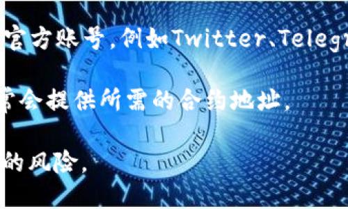 在寻找TP钱包（TokenPocket Wallet）的合约地址时，您可以通过以下几种方式来获取相关信息：

1. **官方网站**：访问TokenPocket的官方网站，在其支持的代币列表中，可以找到每种代币的官方合约地址。

2. **区块链浏览器**：您可以使用区块链浏览器（如Etherscan、BscScan等），通过代币名称或符号进行搜索，从而找到相关的合约地址。

3. **社交媒体和社区**：TokenPocket在社交媒体平台上通常有官方账号，例如Twitter、Telegram等。您可以在这些平台上向官方求证或查找合约地址的信息。

4. **交易所**：如果该代币在某个交易所上市，交易所的页面通常会提供所需的合约地址。

请务必确保获取的信息来源可靠，以避免与虚假项目或地址相关的风险。