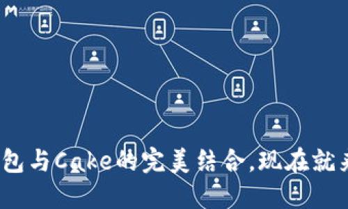 2025必看：TP钱包与Cake的完美结合，现在就来了解如何使用！