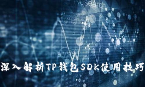 2025必看！深入解析TP钱包SDK使用技巧与最佳实践