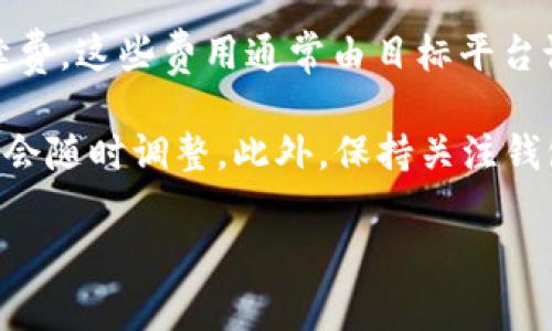 目前，TP钱包的手续费因不同的交易类型而异。一般来说，TP钱包的手续费包括以下几个方面：

1. **转账手续费**：在区块链网络上进行代币转账时，需要支付交易手续费，具体费用取决于网络的拥堵程度以及区块链的特定规则。例如，在以太坊网络上转账手续费可能因链上交易量变化而有所波动。

2. **交换手续费**：如果使用TP钱包中的Swap功能进行代币交换，通常会有一定比例的手续费，具体费用信息可以在进行交易时查看。

3. **提现手续费**：将资金从TP钱包提取到第三方平台（如交易所）时，可能会产生手续费，这些费用通常由目标平台设定。

对于具体的手续费信息，建议用户在TP钱包内查看最新的交易费用信息，因为费用可能会随时调整。此外，保持关注钱包的官方公告和社区讨论，可以获得更准确的信息。

如果您需要了解更详细的内容或有其他相关问题，欢迎随时询问！