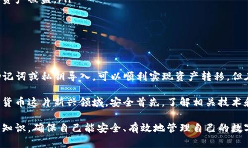 关于“欧易钱包能否导入TP钱包”的问题，实际上，我们需要更深入地探讨这两个钱包的功能和兼容性。以下是详细的内容解析：

一、欧易钱包与TP钱包概述

在进入技术细节之前，我们先对欧易钱包和TP钱包进行一个简单的介绍。欧易钱包，即Ouyi Wallet，是一款相对新兴的数字货币钱包，支持多种加密货币的存储与交易。它以用户友好的界面和较高的安全性受到欢迎。

而TP钱包（TokenPocket Wallet）是一个多链的加密货币钱包，支持Ethereum、Tron等多个区块链系统的资产管理，并且它还具有DApp浏览器的功能，允许用户在链上直接进行操作。

二、钱包兼容性的一般原则

在讨论是否可以将一个钱包的资产导入到另一个钱包时，首先需要确认两个钱包的兼容性。这主要取决于以下几个方面：

ul
    li支持的币种：两者是否支持同样的数字货币。/li
    li助记词或私钥的使用：是否可以通过导入助记词或私钥来实现资产转移。/li
    li技术标准：如ERC-20、TRC-20等。/li
/ul

三、欧易钱包与TP钱包的兼容性

从功能上看，欧易钱包和TP钱包都是支持常见ERC-20和TRC-20数字资产的钱包。因此，理论上讲如果您在欧易钱包中持有的资产是这两种标准的代币，您应该能通过助记词或私钥的方式将其导入到TP钱包中。

四、导入步骤详解

如果您决定将欧易钱包中的资产导入TP钱包，以下是具体步骤：

ol
    listrong备份欧易钱包：/strong在进行任何操作之前，确保您已经备份了欧易钱包的助记词或者私钥，以防出现不可预知的情况。/li
    listrong下载并安装TP钱包：/strong如果您尚未安装TP钱包，请前往官网下载并根据提示进行安装。/li
    listrong打开TP钱包，选择导入钱包：/strong在应用程序内，选择“导入钱包”选项。这时系统会提示您输入助记词或私钥。/li
    listrong输入助记词或私钥：/strong根据提示输入从欧易钱包备份的助记词或私钥，确保每一个单词的准确性。/li
    listrong确认导入：/strong完成后，TP钱包将会扫描并加载您的资产，您就能够在TP钱包中查看和管理这些资产了。/li
/ol

五、注意事项和安全提示

在导入钱包时，您需要特别注意以下几点：

ul
    li确保连接安全的网络，避免在公共Wi-Fi环境下进行操作，以降低信息被窃取的风险。/li
    li操作中务必小心保存好助记词和私钥，任何人获取到这些信息都可能导致您的资产被盗。/li
    li建议在完成导入后，更改原先钱包的密码或相关安全设置，以确保安全。/li
/ul

六、总结

综上所述，欧易钱包能够导入TP钱包，前提是两者支持的币种和技术标准相同。通过助记词或私钥导入，可以顺利实现资产转移，但在操作中务必注意安全，以保护您的数字资产。

如果您有其他关心的问题，也可随时向钱包的客服咨询，获得更多帮助和指导。在数字货币这片新兴领域，安全首先，了解相关技术和操作方式尤为重要。希望您在加密货币的投资和管理中能够更加顺利与安全。 

当然，对于有些新手而言，数字钱包的使用可能会感到复杂，建议初学者多加学习相关知识，确保自己能安全、有效地管理自己的数字资产。