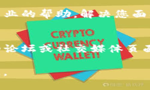 看来您在使用TP钱包时遇到了问题。如果您在钱包中找不到某些内容或功能，这里有一些可以尝试的解决步骤和信息。

1. 检查网络连接
首先，请确保您的设备已连接到互联网。有时，网络问题可能导致钱包无法正常加载内容。检查您的Wi-Fi或移动数据连接，确保信号强度良好。

2. 更新TP钱包
如果您的TP钱包没有更新到最新版本，可能会出现功能不全或bug。访问应用商店（iOS App Store或Android Play Store），查看是否有可用的更新。如果有，建议您尽快进行更新。

3. 清除缓存和数据
有时候，应用的缓存数据可能导致显示错误。您可以在设备的设置中找到TP钱包，尝试清除缓存和数据。请注意， 清除数据可能会导致您需重新登录。

4. 检查钱包地址
如果您在查找某些资产，确保您输入的钱包地址是准确的。小小的错误也可能导致无法找到相关资产。

5. 联系客服支持
如果以上步骤仍无法解决问题，建议您联系TP钱包的客服支持。他们能提供更专业的帮助，解决您面临的困扰。

6. 参考社区和论坛
有时候，其他用户可能遇到过相似的问题并分享了解决方案。您可以在TP钱包的论坛或社交媒体页面上查看，寻找有没有相关的信息以及社区的建议。

希望这些信息能够帮助您找到解决方案！如果您有其他具体问题，可以随时提问。