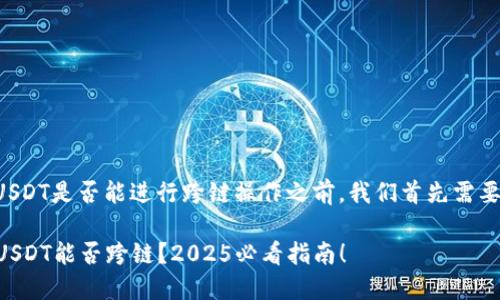 在讨论TP钱包中的USDT是否能进行跨链操作之前，我们首先需要了解一些基本概念。

### TP钱包中的USDT能否跨链？2025必看指南！