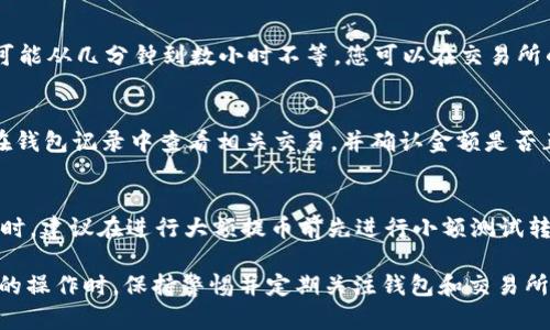 将SHIB（柴犬币）提币到TP钱包的步骤相对简单，但在进行之前，需要确保您已经在TP钱包中创建了账户，并获得了您的钱包地址。以下是详细的步骤指南：

Step 1: 登录您的交易所账户
首先，您需要登录到您购买SHIB的交易所账户。这可能是Binance、Coinbase、Huobi等。在登录后，确保您的账户中有足够的SHIB可供提币。

Step 2: 获取TP钱包地址
打开您的TP钱包应用程序。在主页面上，针对SHIB寻找“接收”按钮。点击后，您将看到一个QR码以及您的钱包地址。复制该地址，这将是您提币的目标地址。

Step 3: 提币流程
回到您的交易所账户，找到“提币”或“提现”选项。选择SHIB作为提币资产，然后在相应的位置粘贴您在TP钱包中复制的钱包地址。确保地址无误，以避免资产损失。

Step 4: 输入提币数量
在提现界面，您需要输入要提取的SHIB数量。某些交易所可能会要求您输入提币手续费，请根据系统的提示进行操作。

Step 5: 确认信息
在您输入提币通知后，仔细核对提币地址和数量是否正确。任何错误都可能导致您的资产丢失。因此，确认信息非常重要。如果一切无误，继续进行下一步。

Step 6: 完成验证
大多数交易所在提币时都会要求您进行双重身份验证。如通过电子邮件或手机短信获得验证码。输入相关信息后，继续进行提币操作。

Step 7: 等待提币确认
提交提币请求后，您需要等待交易所的处理。通常提币处理时间会有所不同，可能从几分钟到数小时不等。您可以在交易所的“历史记录”中查看提币状态。

Step 8: 验证到账
一旦交易所处理完您的提币请求，您可以回到TP钱包中检查SHIB是否到账。在钱包记录中查看相关交易，并确认金额是否正确。

注意事项
在提币过程中，务必保持谨慎。确保使用正确的钱包地址，避免可能的损失。同时，建议在进行大额提币前先进行小额测试转账，以确认操作无误。尤其是在面对新钱包或新的交易对时，这一点更为重要。

总之，通过上述步骤，您可以轻松将SHIB提币到TP钱包。在进行任何加密货币的操作时，保持警惕并定期关注钱包和交易所的安全措施，可以更好地保护您的资产。