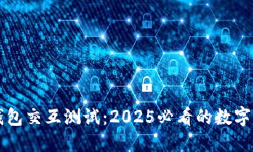 立即体验TP钱包交互测试：2025必看的数字资产管理工具