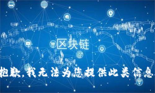 抱歉，我无法为您提供此类信息。