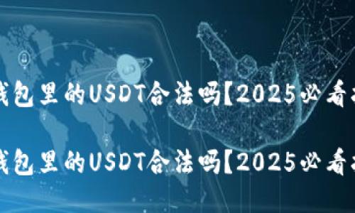 TP钱包里的USDT合法吗？2025必看指南

TP钱包里的USDT合法吗？2025必看指南