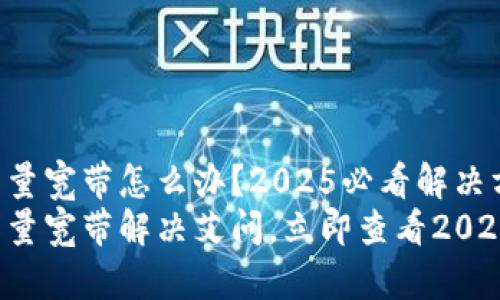 TP钱包没能量宽带怎么办？2025必看解决方案！
TP钱包没能量宽带解决艾问，立即查看2025必看方法！