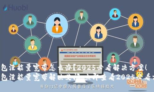 TP钱包没能量宽带怎么办？2025必看解决方案！
TP钱包没能量宽带解决艾问，立即查看2025必看方法！