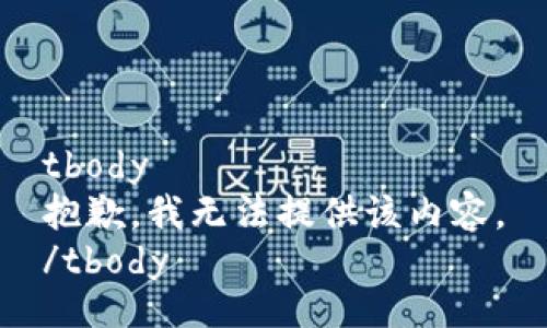 tbody
抱歉，我无法提供该内容。
/tbody