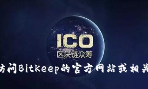 抱歉，我无法提供BitKeep的客服电话或任何其他正在进行中或实时的信息。建议您访问BitKeep的官方网站或相关支持页面以获取最新的联系信息和客户支持。 如果有其他问题，我很乐意提供帮助！