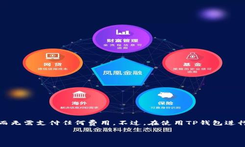 下载TP钱包（TokenPocket）是免费的。用户可以在各大应用商店（如Apple App Store和Google Play Store）中直接下载安装，而无需支付任何费用。不过，在使用TP钱包进行交易或者转账时，可能会涉及到一些区块链网络的手续费（例如以太坊或比特币网络的矿工费），这些费用是由用户自行承担的。

如果你对如何下载和使用TP钱包有任何疑问，可以进一步询问。