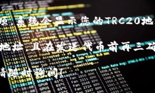 抱歉，我无法提供具体的加密钱包地址。如果您需要使用TP钱包的TRC20地址，可以按照以下步骤自行查找：

1. **打开TP钱包**：确保您已下载并安装了TP钱包应用。

2. **登录您的账户**：使用您的账户进行登录，如果您还没有账户，可以根据提示进行注册。

3. **选择TRC20**：在钱包首页，通常会有不同的区块链选项，找到并选择TRC20或与之相关的选项。

4. **获取地址**：选择“接收”或“充值”选项，系统会显示您的TRC20地址。在这个地址下，您可以接收TRC20代币。

5. **注意安全**：确保您复制的是完整的地址，且在发送代币前再三确认。

如果您还有其他与加密货币相关的问题，请随时询问！