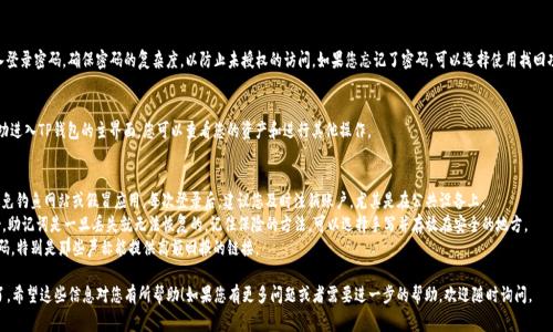 TP钱包是一款深受用户喜爱的数字货币钱包，它在多种链上提供了安全快捷的资产管理和交易服务。登录TP钱包的过程并不复杂，不过新手用户可能会有些疑惑。以下是登录TP钱包的详细步骤以及一些注意事项。

步骤一：下载并安装TP钱包
首先，您需要确保您的设备上安装了TP钱包。您可以通过TP钱包的官网或者应用商店（如App Store或Google Play）下载最新版本的TP钱包应用。安装完成后，您可以在设备上找到TP钱包的图标。

步骤二：启动TP钱包应用
点击TP钱包的图标，启动应用。根据您设备的系统，您可能需要给予钱包访问某些权限，例如通知权限和存储权限，以确保应用能够正常运作。

步骤三：选择登录方式
在TP钱包的主界面上，您会看到“登录”和“创建钱包”的选项。如果您已经有TP钱包账户，点击“登录”。

步骤四：输入钱包地址或助记词
登录时，您有两个选择：使用钱包地址或者助记词。如果您选择使用钱包地址，请确保您输入的地址是正确的。如果您选择使用助记词，系统会提示您输入之前所创建的钱包的助记词。请注意，助记词是登录TP钱包的关键，请妥善保存，避免丢失。

步骤五：输入密码
无论您选择哪种登录方式，输入对应的钱包地址或助记词后，您还需要输入登录密码。确保密码的复杂度，以防止未授权的访问。如果您忘记了密码，可以选择使用找回功能，但请确保您的助记词仍然安全可用。

步骤六：完成登录
在输入了所有必要的信息后，点击“登录”按钮。如果登录信息正确，您将成功进入TP钱包的主界面，您可以查看您的资产和进行其他操作。

注意事项
1. **安全性**：在登录时，请确保您使用的是官方渠道下载的钱包应用，避免钓鱼网站或假冒应用。每次登录后，建议您及时注销账户，尤其是在公共设备上。
2. **备份钱包**：在创建钱包时，TP钱包会生成助记词，务必将其妥善备份。助记词是一旦丢失就无法恢复的，记住保险的方法，可以选择手写并存放在安全的地方。
3. **不轻信陌生链接**：在使用TP钱包时，避免点击任何不明链接或二维码，特别是那些声称能提供高额回报的链接。

通过上述步骤，您就可以轻松地登录TP钱包，进行数字资产的管理和交易了。希望这些信息对您有所帮助！如果您有更多问题或者需要进一步的帮助，欢迎随时询问。