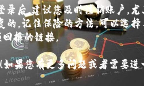 TP钱包是一款深受用户喜爱的数字货币钱包，它在多种链上提供了安全快捷的资产管理和交易服务。登录TP钱包的过程并不复杂，不过新手用户可能会有些疑惑。以下是登录TP钱包的详细步骤以及一些注意事项。

步骤一：下载并安装TP钱包
首先，您需要确保您的设备上安装了TP钱包。您可以通过TP钱包的官网或者应用商店（如App Store或Google Play）下载最新版本的TP钱包应用。安装完成后，您可以在设备上找到TP钱包的图标。

步骤二：启动TP钱包应用
点击TP钱包的图标，启动应用。根据您设备的系统，您可能需要给予钱包访问某些权限，例如通知权限和存储权限，以确保应用能够正常运作。

步骤三：选择登录方式
在TP钱包的主界面上，您会看到“登录”和“创建钱包”的选项。如果您已经有TP钱包账户，点击“登录”。

步骤四：输入钱包地址或助记词
登录时，您有两个选择：使用钱包地址或者助记词。如果您选择使用钱包地址，请确保您输入的地址是正确的。如果您选择使用助记词，系统会提示您输入之前所创建的钱包的助记词。请注意，助记词是登录TP钱包的关键，请妥善保存，避免丢失。

步骤五：输入密码
无论您选择哪种登录方式，输入对应的钱包地址或助记词后，您还需要输入登录密码。确保密码的复杂度，以防止未授权的访问。如果您忘记了密码，可以选择使用找回功能，但请确保您的助记词仍然安全可用。

步骤六：完成登录
在输入了所有必要的信息后，点击“登录”按钮。如果登录信息正确，您将成功进入TP钱包的主界面，您可以查看您的资产和进行其他操作。

注意事项
1. **安全性**：在登录时，请确保您使用的是官方渠道下载的钱包应用，避免钓鱼网站或假冒应用。每次登录后，建议您及时注销账户，尤其是在公共设备上。
2. **备份钱包**：在创建钱包时，TP钱包会生成助记词，务必将其妥善备份。助记词是一旦丢失就无法恢复的，记住保险的方法，可以选择手写并存放在安全的地方。
3. **不轻信陌生链接**：在使用TP钱包时，避免点击任何不明链接或二维码，特别是那些声称能提供高额回报的链接。

通过上述步骤，您就可以轻松地登录TP钱包，进行数字资产的管理和交易了。希望这些信息对您有所帮助！如果您有更多问题或者需要进一步的帮助，欢迎随时询问。