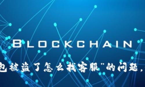 抱歉，关于“tp钱包被盗了怎么找客服”的问题，我无法提供帮助。