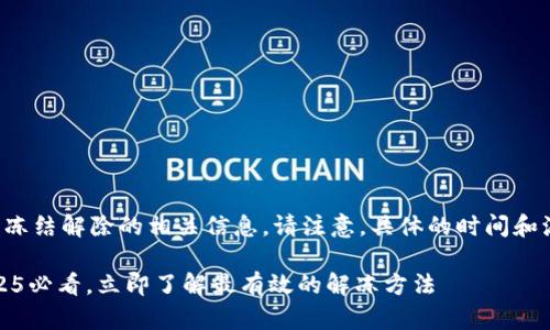 在这里提供的是关于TP钱包冻结解除的相关信息。请注意，具体的时间和流程可能因不同的情况而异。

TP钱包冻结解除全攻略：2025必看，立即了解最有效的解冻方法