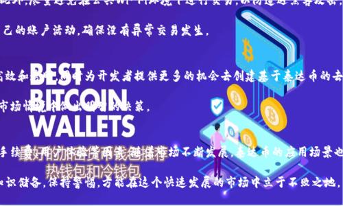 2025必看：立即了解泰达币交易所的投资机会
泰达币, 交易所, 加密货币, 投资机会/guanjianci

什么是泰达币？
泰达币（Tether，USDT）是一种基于区块链技术的稳定币，其价值通常与法定货币（如美元）挂钩。作为一个受欢迎的加密货币，泰达币旨在降低数字货币市场的波动性，使用户在交易和投资中更为稳定。因此，日益增多的投资者和交易者开始选择在泰达币交易所进行交易。而了解各种交易所对此币种的支持、手续费和安全性显得尤为重要。

为何选择泰达币交易所？
选择泰达币交易所的原因众多。首先，泰达币是目前市场上流通量最大的稳定币，为投资者提供了稳定的价值存储，尤其是在价格波动巨大的市场环境中。此外，大多数主要的加密货币交易所几乎都已经支持泰达币交易，这意味着用户可以在多个平台上灵活地进行买卖。

然而，不同的交易所提供的服务、手续费结构和用户体验差异很大，因此选择一个合适的交易所显得格外重要。比如，某些交易所可能会提供低手续费和快速的交易执行速度，而另一些则可能更注重安全性和用户支持。因此，在进行选择时，建议投资者多做比较和研究，以找到最佳的交易平台。

2025年泰达币交易所发展趋势
随着加密货币市场的不断演变，泰达币交易所也在逐步发展。预计到2025年，更多的传统金融机构可能会开始接受和提供泰达币的相关服务。这种趋势不仅将拓宽泰达币的应用场景，还可能吸引更多的主流投资者参与。

此外，去中心化金融（DeFi）的快速发展也将推动泰达币在交易所中的应用。越来越多的平台开始推出基于泰达币的流动性池和借贷协议，从而吸引那些希望在稳定币中寻找投资机会的用户。这一变化意味着，未来的泰达币交易所可能会变得更加多样化，从而能够满足不同投资者的需求。

如何选择合适的泰达币交易所？
在选择泰达币交易所时，用户应从多个维度考虑。首先，交易所的安全性是首要考虑因素。用户应确认交易所是否具备相关的安全措施，例如两步验证、冷存储和保险等。此外，交易所的信誉和历史记录也很重要，可以通过查看用户评价和新闻报道来获得相关信息。

其次，费率结构应是考虑的重要因素。不同的交易所在充值、提现和交易方面的费用各有差异，用户应评估这一点以确定交易成本。同时，用户体验也是不可忽视的，友好的界面和良好的客服支持会大大提升交易的舒适度。

在泰达币交易所的投资策略
投资泰达币需要明确的策略和目标。由于泰达币本质上是稳定币，其价格波动并不大，因此许多投资者会选择在市场剧烈波动时将其作为避风港。此外，通过将泰达币投入流动性池中，用户可以获得一定的利息，同时保持资金的流动性。

然而，要注意的是，虽然泰达币相对稳定，但市场环境的变化依然会影响其使用和价格，用户需始终保持警惕。了解市场动态、保持学习，使自己随时能够应对未知风险，以达到最佳投资效果。

如何确保在泰达币交易所的交易安全？
在进行任何交易之前，确保自身的安全是重中之重。首先，使用强密码并定期更新。其次，启用双重身份验证，这将极大提高账户的安全性。此外，尽量避免在公共Wi-Fi环境下进行交易，以防遭遇黑客攻击。

如果可能，选择那些提供冷存储服务的交易所，这可以将用户的资产安全地存放在离线环境中，减少被黑客攻击的风险。最后，定期监控自己的账户活动，确保没有异常交易发生。

未来展望：泰达币与新技术的结合
随着区块链和金融科技的不断进步，泰达币与新技术的结合将催生更多的创新应用。比如，智能合约的引入将能使稳定币交易变得更加高效和透明，同时为开发者提供更多的机会去创建基于泰达币的去中心化应用。

此外，人工智能的应用将可能提升交易所的用户体验，例如，通过使用智能机器人来进行风险评估和交易建议，让更多的投资者在复杂的市场情境中做出明智的决策。

总结
总的来说，泰达币交易所为用户提供了一个多元化和稳定无忧的加密货币交易环境。在选择合适的交易所时，用户需要综合考虑安全性、手续费、用户体验等因素。随着市场不断发展，泰达币的应用场景也将不断扩展。因此，对想要进入加密货币投资领域的用户来说，及时了解和适应这些变化显得尤为重要。

希望以上信息能帮助您更好地理解泰达币交易所，并在未来的投资中取得成功。无论您是新手还是经验丰富的交易者，时刻更新自己的知识储备，保持警惕，方能在这个快速发展的市场中立于不败之地。